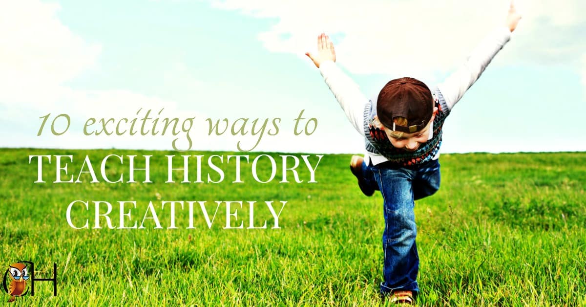 Teach History Creatively 10 Easy Tips Classically Homeschooling