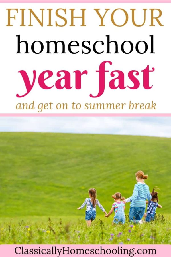 How to Finish Your Homeschool Year Fast - Classically Homeschooling